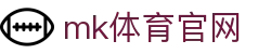 MK体育电脑版 - MK体育官方网站 - MK SPORTS